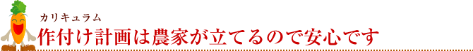 作付け計画は農家が立てるので安心です。